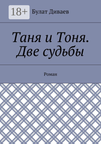 Булат Диваев. Таня и Тоня. Две судьбы. Роман
