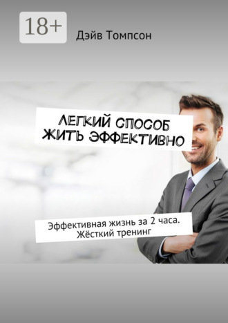 . Легкий способ жить эффективно. Эффективная жизнь за 2 часа. Жёсткий тренинг