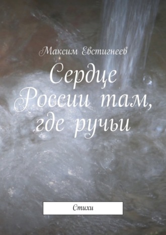 . Сердце России там, где ручьи. Стихи