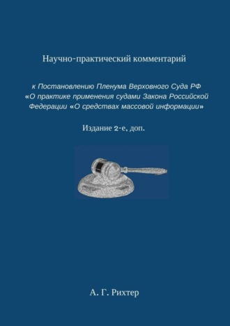 . Научно-практический комментарий к Постановлению пленума Верховного суда РФ «О практике применения судами Закона Российской Федерации „О средствах массовой информации“. Издание 2-е, доп.
