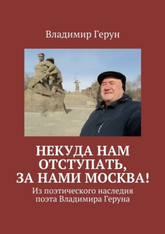 Владимир Герун. Некуда нам отступать, за нами Москва! Из поэтического наследия поэта Владимира Геруна