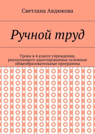 Светлана Олеговна Авдюкова. Ручной труд. Уроки в 4 классе учреждения, реализующего адаптированные основные общеобразовательные программы