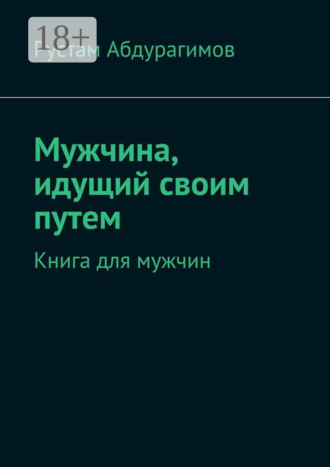 Рустам Абдурагимов. Мужчина, идущий своим путем. Книга для мужчин