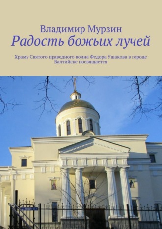 . Радость божьих лучей. Храму Святого праведного воина Федора Ушакова в городе Балтийске посвящается