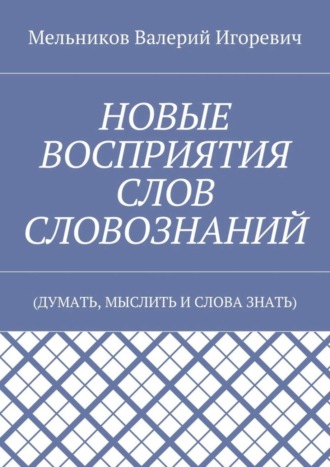 . НОВЫЕ ВОСПРИЯТИЯ СЛОВ СЛОВОЗНАНИЙ. (ДУМАТЬ, МЫСЛИТЬ И СЛОВА ЗНАТЬ)