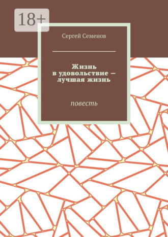 Сергей Семенов. Жизнь в удовольствие – лучшая жизнь. Повесть
