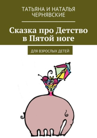 . Сказка про Детство в Пятой ноге. Для взрослых детей