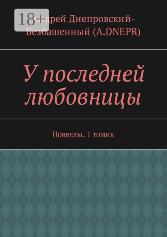 Андрей Днепровский-Безбашенный (A.DNEPR). У последней любовницы. Новеллы. 1 томик