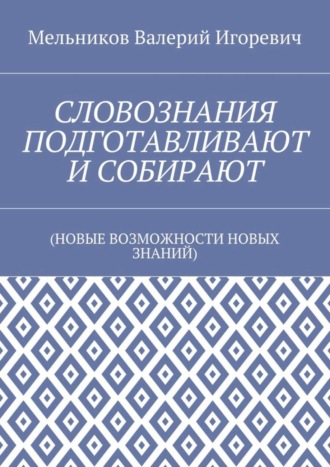 . СЛОВОЗНАНИЯ ПОДГОТАВЛИВАЮТ И СОБИРАЮТ. (НОВЫЕ ВОЗМОЖНОСТИ НОВЫХ ЗНАНИЙ)