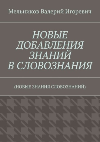 . НОВЫЕ ДОБАВЛЕНИЯ ЗНАНИЙ В СЛОВОЗНАНИЯ. (НОВЫЕ ЗНАНИЯ СЛОВОЗНАНИЙ)