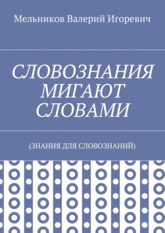 . СЛОВОЗНАНИЯ МИГАЮТ СЛОВАМИ. (ЗНАНИЯ ДЛЯ СЛОВОЗНАНИЙ)