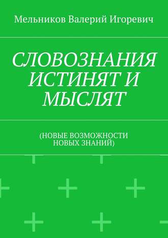 . СЛОВОЗНАНИЯ ИСТИНЯТ И МЫСЛЯТ. (НОВЫЕ ВОЗМОЖНОСТИ НОВЫХ ЗНАНИЙ)
