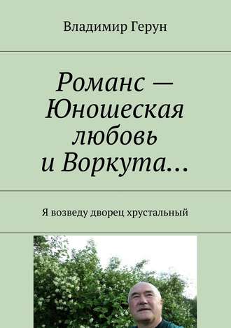 Владимир Герун. Романс – Юношеская любовь и Воркута… Я возведу дворец хрустальный