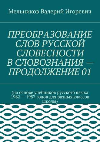 . ПРЕОБРАЗОВАНИЕ СЛОВ РУССКОЙ СЛОВЕСНОСТИ В СЛОВОЗНАНИЯ – ПРОДОЛЖЕНИЕ 01