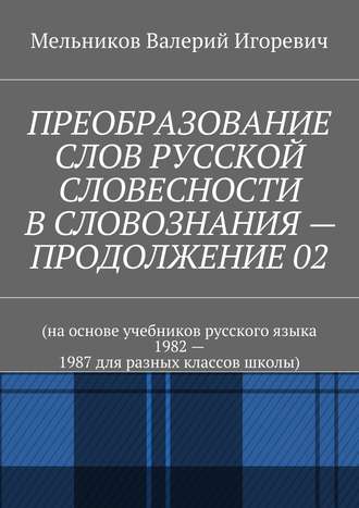 . ПРЕОБРАЗОВАНИЕ СЛОВ РУССКОЙ СЛОВЕСНОСТИ В СЛОВОЗНАНИЯ – ПРОДОЛЖЕНИЕ 02