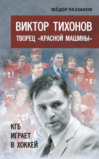 . Виктор Тихонов творец «Красной машины». КГБ играет в хоккей