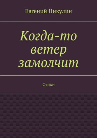 . Когда-то ветер замолчит. Стихи