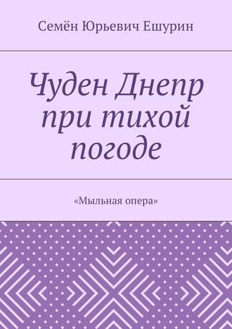 . Чуден Днепр при тихой погоде. «Мыльная опера»