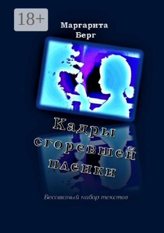 Маргарита Берг. Кадры сгоревшей пленки. Бессвязный набор текстов