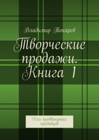 Владимир Токарев. Творческие продажи. Книга 1. Для продвинутых продавцов