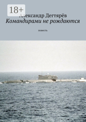 Александр Николаевич Дегтярёв. Командирами не рождаются. Повесть