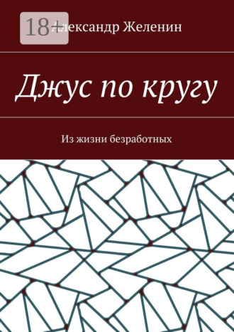 Александр Сергеевич Желенин. Джус по кругу. Из жизни безработных