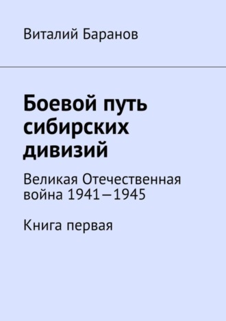 . Боевой путь сибирских дивизий. Великая Отечественная война 1941—1945. Книга первая