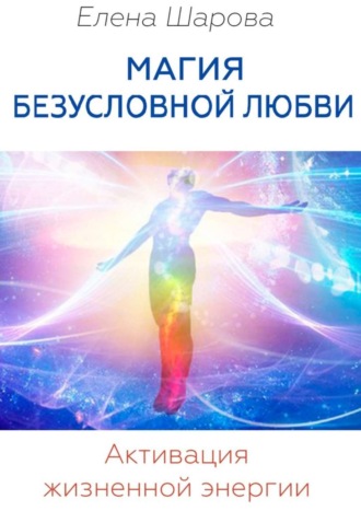 . Магия безусловной любви. Активация жизненной энергии