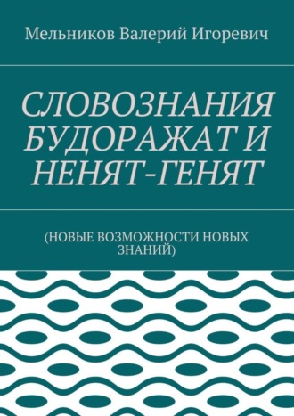. СЛОВОЗНАНИЯ БУДОРАЖАТ И НЕНЯТ-ГЕНЯТ. (НОВЫЕ ВОЗМОЖНОСТИ НОВЫХ ЗНАНИЙ)