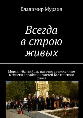 . Всегда в строю живых. Моряки-балтийцы, навечно зачисленные в списки кораблей и частей Балтийского флота
