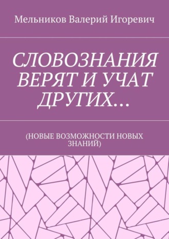 . СЛОВОЗНАНИЯ ВЕРЯТ И УЧАТ ДРУГИХ… (НОВЫЕ ВОЗМОЖНОСТИ НОВЫХ ЗНАНИЙ)