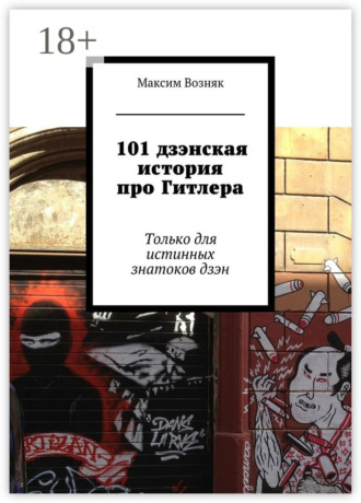 Максим Львович Возняк. 101 дзэнская история про Гитлера. Только для истинных знатоков дзэн