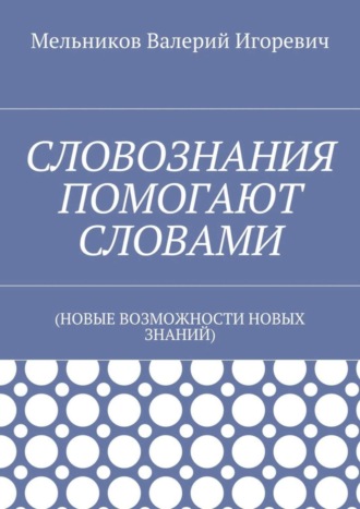 . СЛОВОЗНАНИЯ ПОМОГАЮТ СЛОВАМИ. (НОВЫЕ ВОЗМОЖНОСТИ НОВЫХ ЗНАНИЙ)