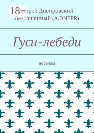 Андрей Днепровский-Безбашенный (A.DNEPR). Гуси-лебеди. Новеллы
