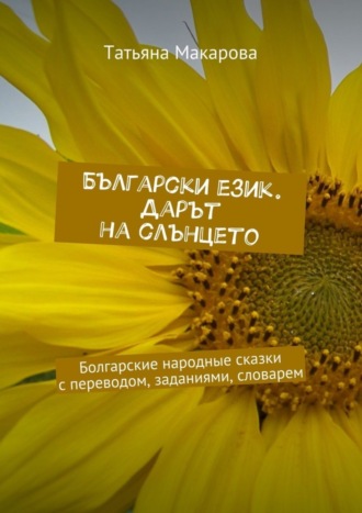 . Български език. Дарът на слънцето. Болгарские народные сказки с переводом, заданиями, словарем