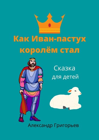 . Как Иван-пастух королём стал. Сказка для детей