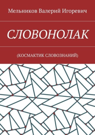 Валерий Игоревич Мельников. СЛОВОНОЛАК. (КОCМАКТИК СЛОВОЗНАНИЙ)