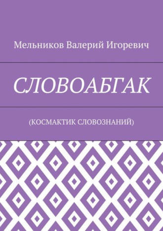 Валерий Игоревич Мельников. СЛОВОАБГАК. (КОСМАКТИК СЛОВОЗНАНИЙ)