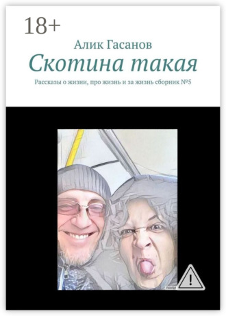 Алик Гасанов. Скотина такая. Рассказы о жизни, про жизнь и за жизнь сборник №5