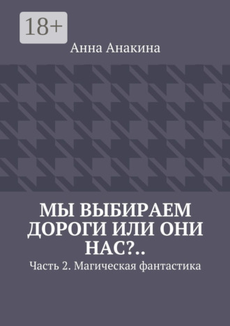 Анна Анакина. Мы выбираем дороги или они нас?.. Часть 2. Магическая фантастика