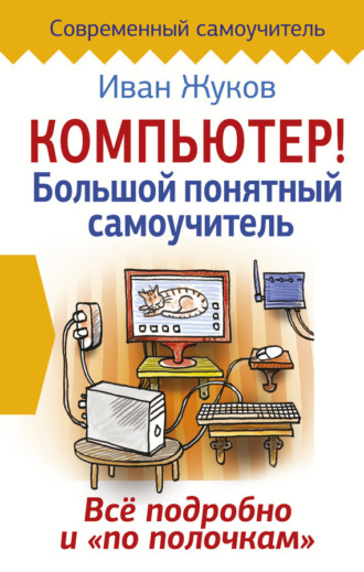 . Компьютер! Большой понятный самоучитель. Все подробно и «по полочкам»