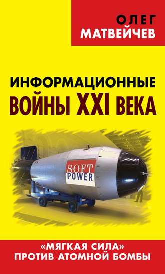 . Информационные войны XXI века. «Мягкая сила» против атомной бомбы