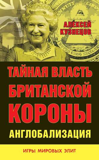 Алексей Владимирович Кузнецов. Тайная власть Британской короны. Англобализация