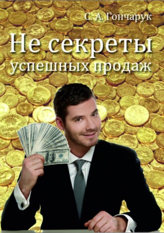 Сергей Анатольевич Гончарук. Не секреты успешных продаж