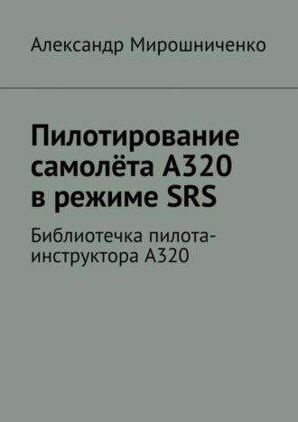 Александр Мирошниченко. Пилотирование самолёта А320 в режиме SRS. Библиотечка пилота-инструктора А320