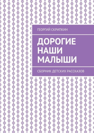 . Дорогие наши малыши. Сборник детских рассказов