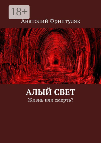 Анатолий Фриптуляк. Алый Свет. Жизнь или смерть?