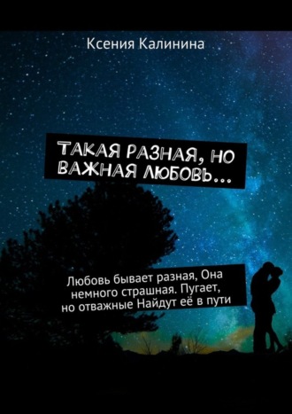 . Такая разная, но важная любовь… Любовь бывает разная, Она немного страшная. Пугает, но отважные Найдут её в пути