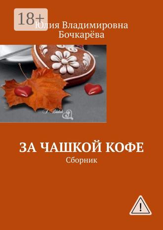 Юлия Владимировна Бочкарёва. За чашкой кофе. Сборник