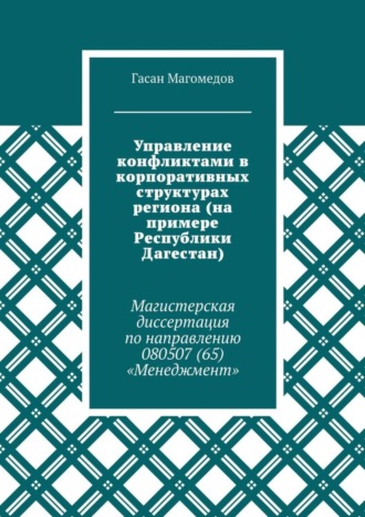 . Управление конфликтами в корпоративных структурах региона (на примере Республики Дагестан). Магистерская диссертация по направлению 080507 (65) «Менеджмент»
